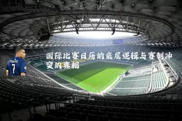 国际比赛日历的底层逻辑与赛制冲突的真相