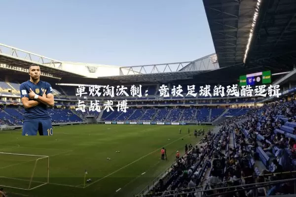 单败淘汰制：竞技足球的残酷逻辑与战术博弈