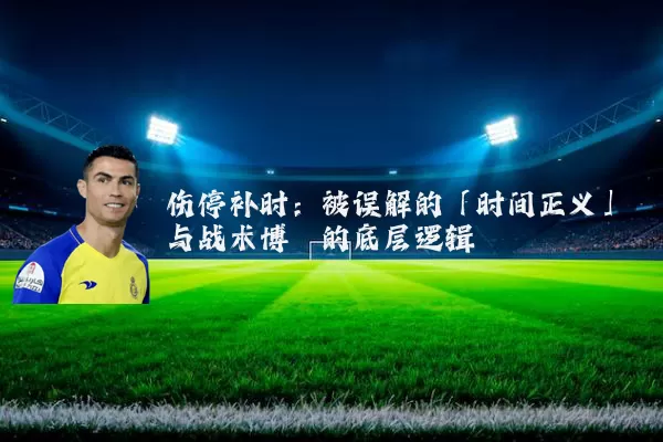 伤停补时：被误解的「时间正义」与战术博弈的底层逻辑