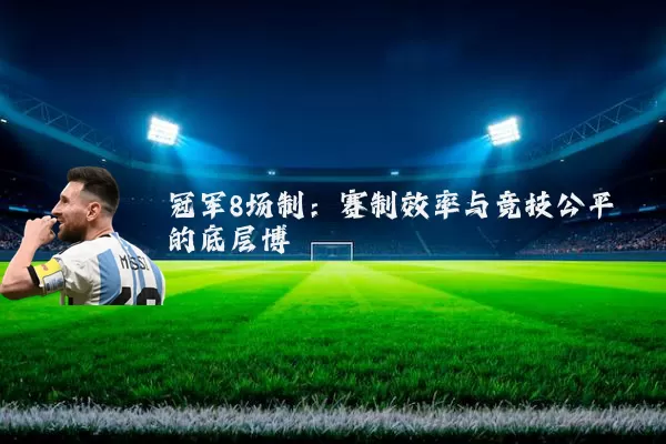 冠军8场制:赛制效率与竞技公平的底层博弈