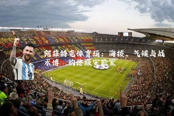 阿兹特克体育场:海拔、气候与战术博弈的终极实验室