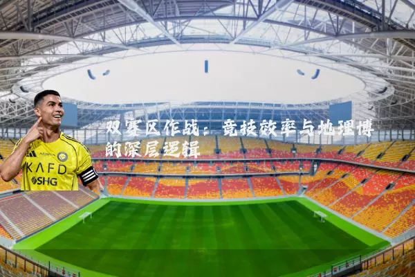 双赛区作战：竞技效率与地理博弈的深层逻辑
