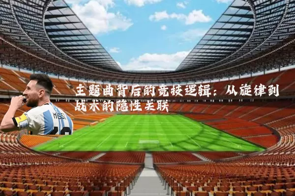 主题曲背后的竞技逻辑:从旋律到战术的隐性关联