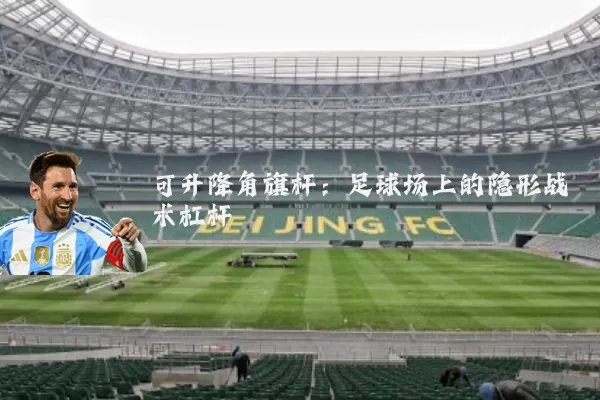 可升降角旗杆：足球场上的隐形战术杠杆