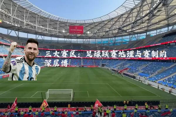 三大赛区:足球联赛地理与赛制的深层博弈