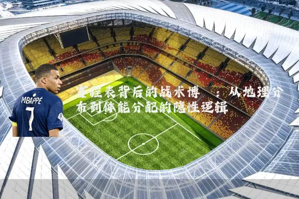 赛程表背后的战术博弈：从地理分布到体能分配的隐性逻辑