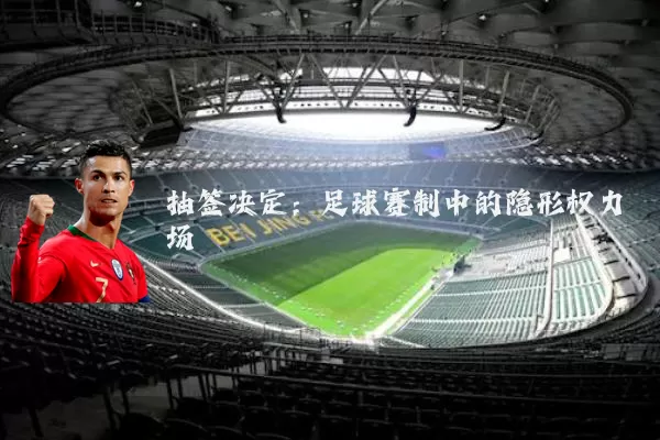抽签决定：足球赛制中的隐形权力场