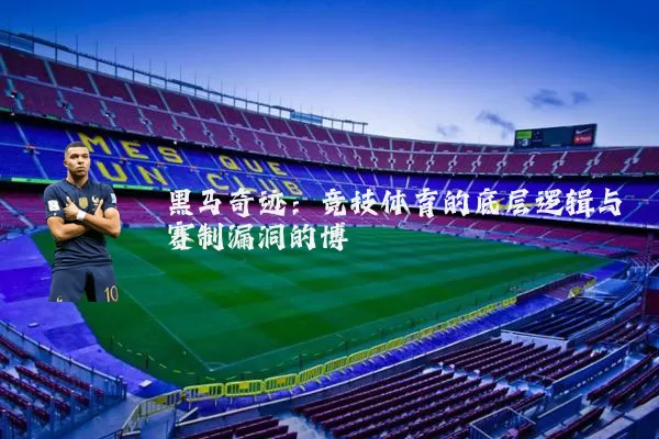 黑马奇迹:竞技体育的底层逻辑与赛制漏洞的博弈