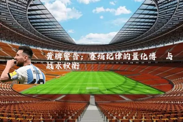 黄牌警告：赛场纪律的量化博弈与战术权衡