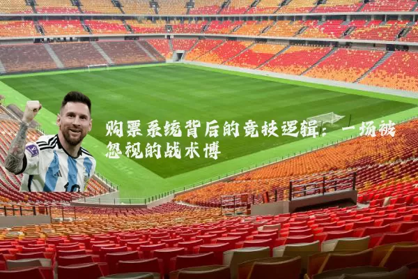 购票系统背后的竞技逻辑：一场被忽视的战术博弈