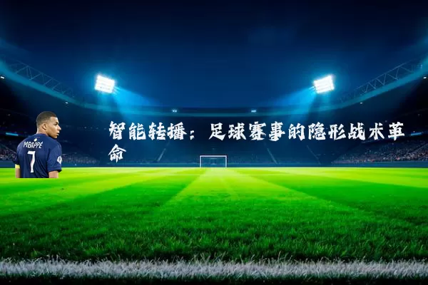智能转播：足球赛事的隐形战术革命