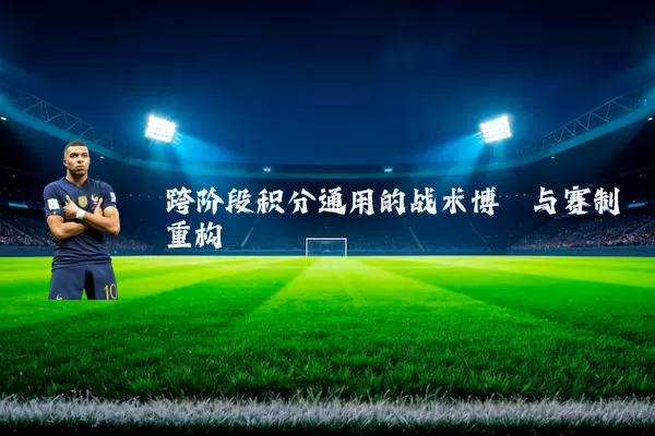 跨阶段积分通用的战术博弈与赛制重构